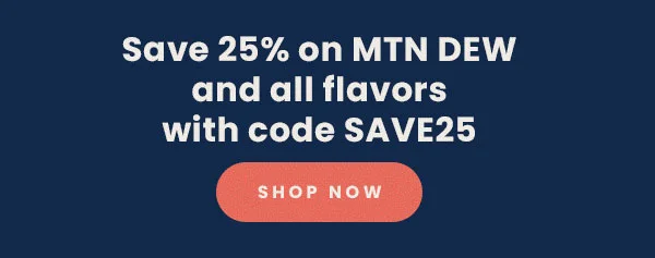 Save 25% on MTN DEW and all flavors with code SAVE25. Save 25% on MTN DEW and all flavors with code SAVE25.