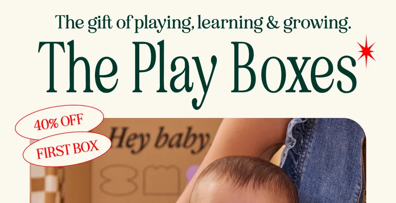 The gift of playing, learning & growing. The Play Boxes 40%OFF FIRST BOX