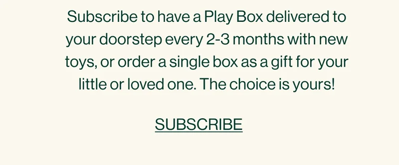 Subscribe to have a Play Box delivered to your doorstep every 2-3 months with new toys, or order a single box as a gift for your little or loved one. The choice is yours! SUBSCRIBE