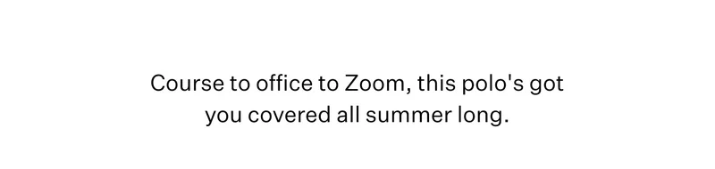Course to office to zoom, this polo's got you covered all summer long.