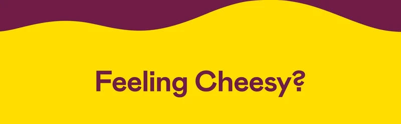 Feeling Cheesy?