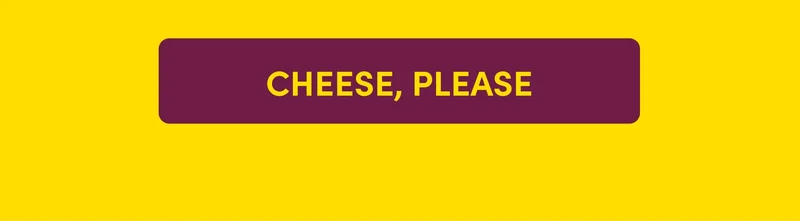 CHEESE, PLEASE