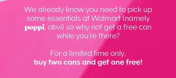 We already know you need to pick up some essentials at Walmart (namely poppi, obvi)  so why not get a free can while you're there? For a limited time only, buy two cans and get one free!