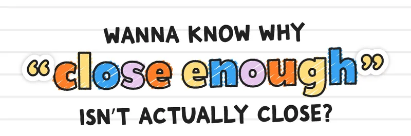 Wanna know why "close enough" isn't actually close?