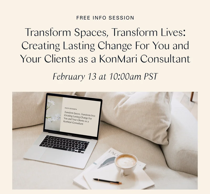 Free Info Session: Transform Spaces, Transform Lives: Creating Lasting Change For You and Your Clients as a KonMari Consultant  (February 13 at 10:00am PST)