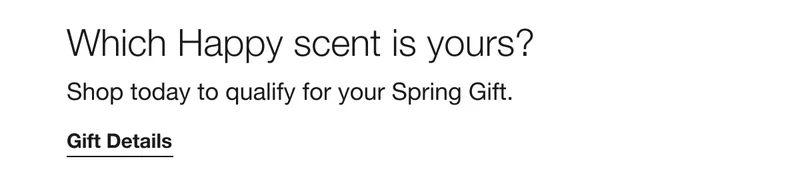 Which Happy scent is yours? Shop today to quality for your Spring Gift. Gift Details