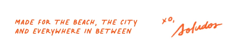 Made for the beach, the city and everywhere in between.
