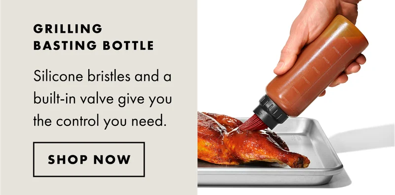GRILLING BASTING BOTTLE. Silicone bristles and a built-in valve give you the control you need. | SHOP NOW