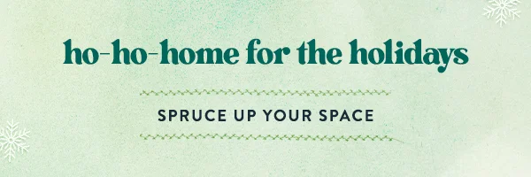 Ho-ho-home for the holidays. Spruce up your space.