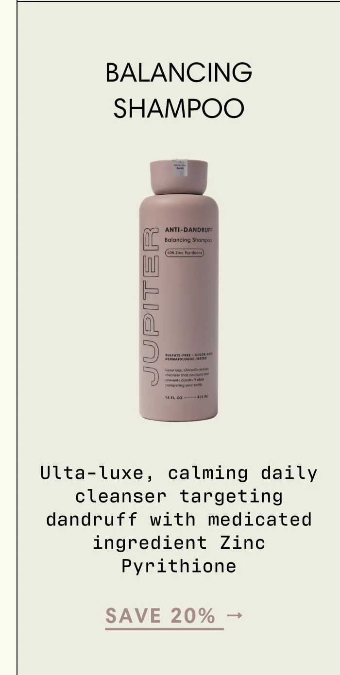 SAVE 20% → BALANCING SHAMPOO  Ulta-luxe, calming daily cleanser targeting dandruff with medicated ingredient Zinc Pyrithione