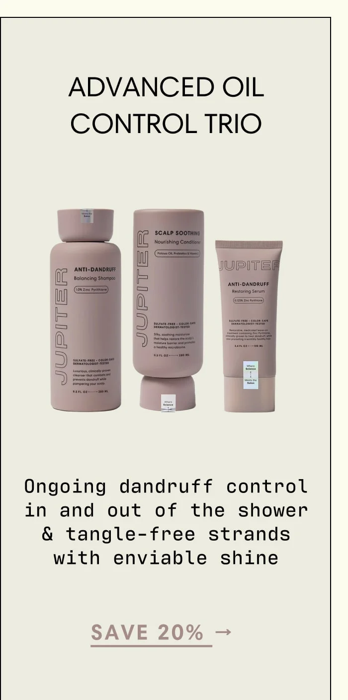 SAVE 20% → ADVANCED OIL CONTROL TRIO  Ongoing dandruff control in and out of the shower & tangle-free strands with enviable shine