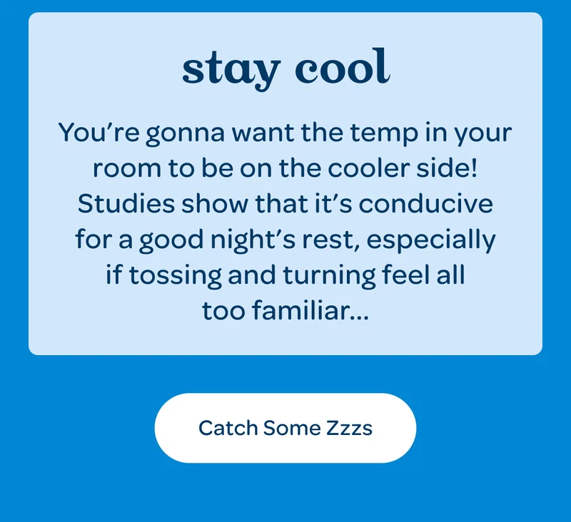 Stay cool - You’re gonna want the temp in your room to be on the cooler side!
