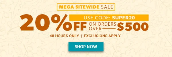 MEGA SITEWIDE SALE 48 HOURS ONLY 20% Off On Orders Over $500 Use Code: SUPER20 Exclusions Apply Shop Now