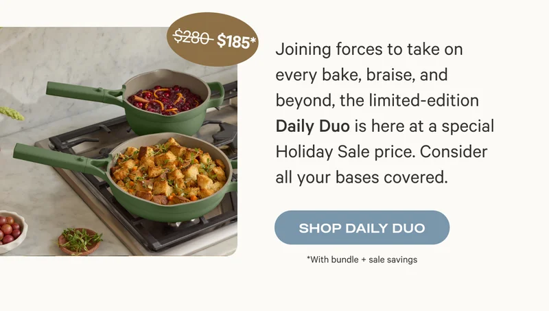 Joining forces to take on every bake, braise, and beyond, the limited-edition Daily Duo is here at a special Holiday Sale price. Consider all your bases covered.