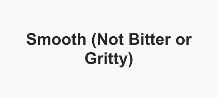 Smooth (Not Bitter or Gritty)