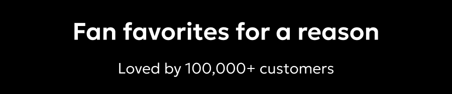 Fan favorites for a reason. Loved by 100,000+ customers.