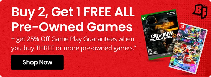 Buy 2, Get 1 FREE ALL Pre-Owned Games | + get 25% Off Game Play Guarantees when you buy THREE or more pre-owned games.* | Shop Now