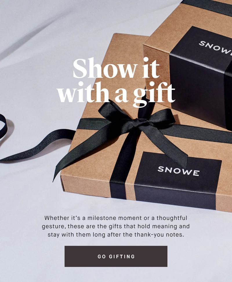 Show it with a gift Whether it’s a milestone moment or a thoughtful gesture, these are the gifts that hold meaning and stay with them long after the thank-you notes. GO GIFTING