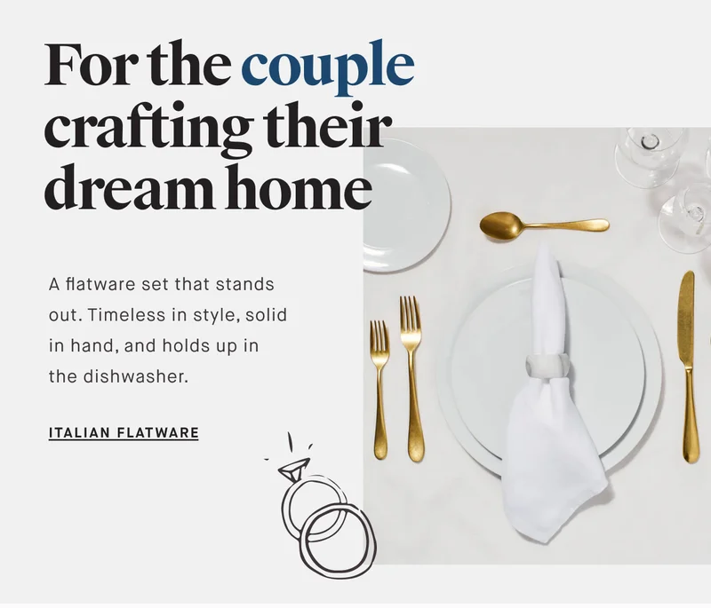 For the couple crafting their dream home A flatware set that stands out. Timeless in style, solid in hand, and holds up in the dishwasher. ITALIAN FLATWARE