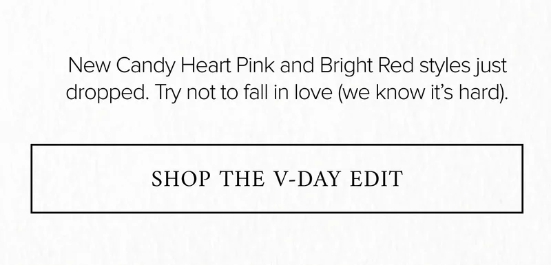 New Candy Heart Pink and Bright Red styles just dropped. Try not to fall in love (we know it's hard). SHOP THE V-DAY EDIT