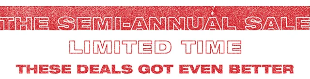 The Semi-Annual Sale. Limited Time. These Deals Got Even Better. Exclusions Apply.