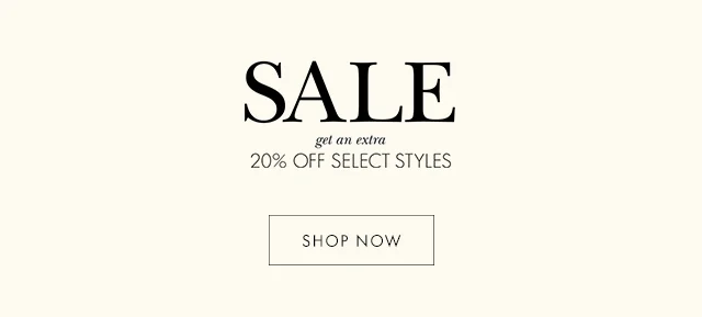 SALE get an extra 20% OFF SELECT STYLES SHOP NOW