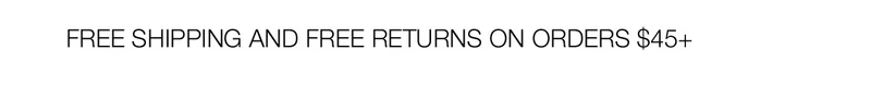 FREE SHIPPING AND FREE RETURNS ON ORDERS $45+