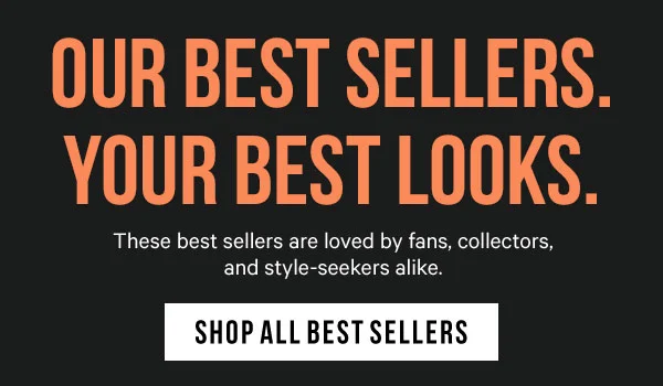 Our Best Sellers. Your Best Looks: These best sellers are loved by fans, collectors, and style-seekers alike.
