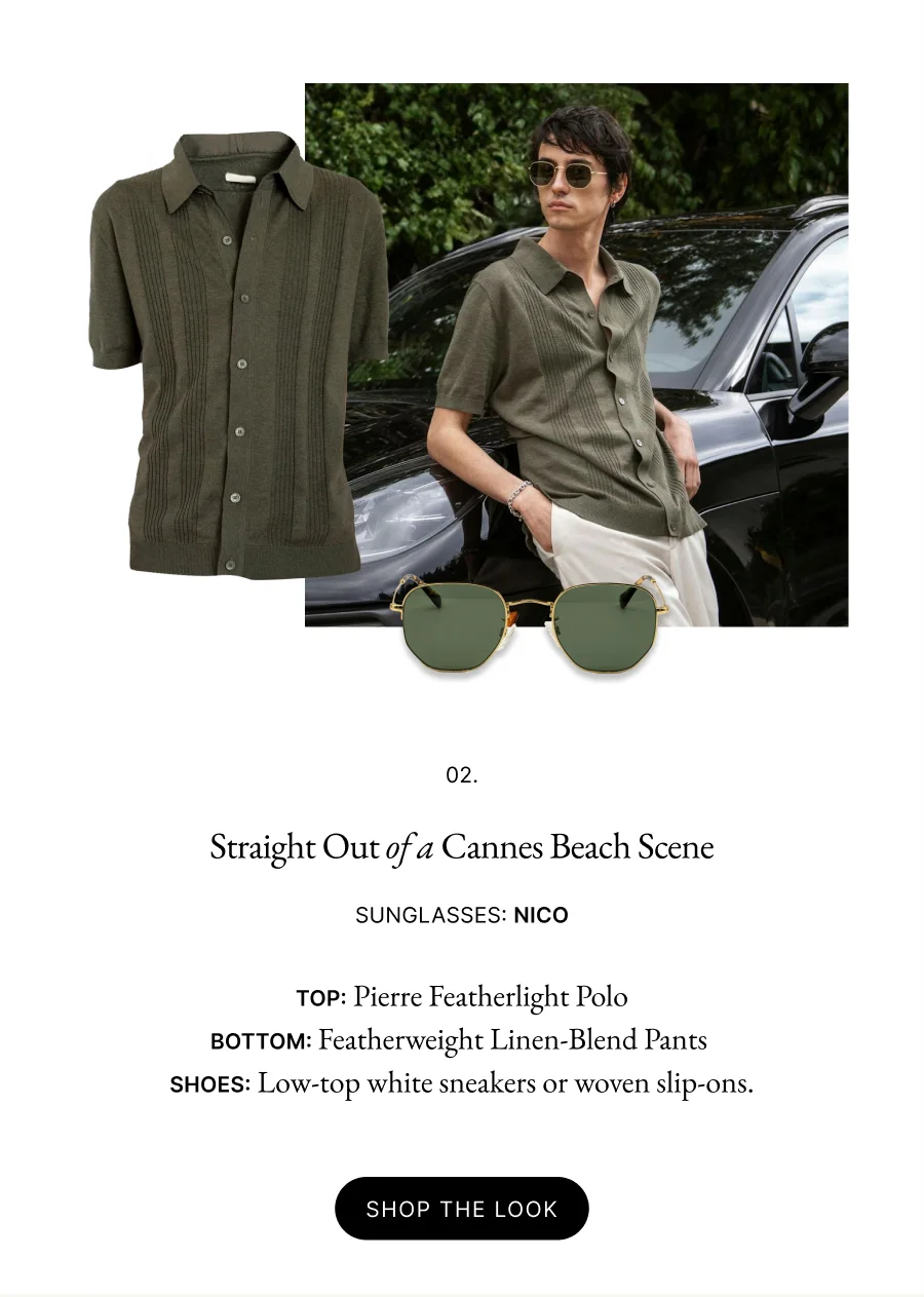 02.  Straight Out of a Cannes Beach Scene  Sunglasses: Nico  Top: Pierre Featherlight Polo Bottom: Featherweight Linen-Blend Pants  Shoes: Low-top white sneakers or woven slip-ons.