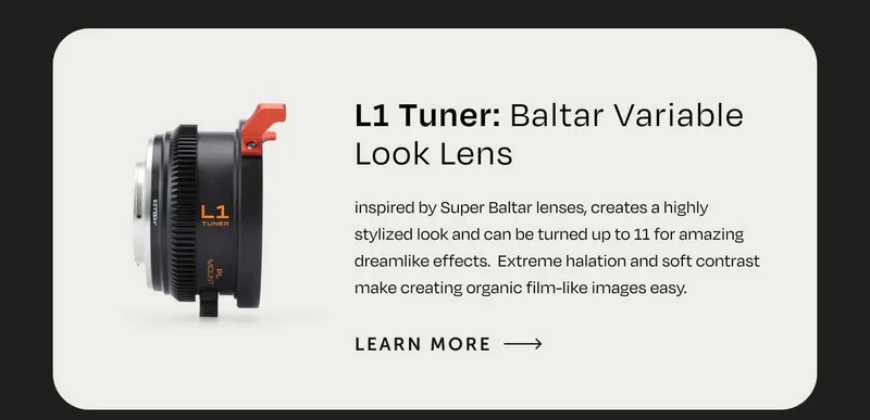 L1 Tuner: Baltar Variable Look Lens inspired by Super Baltar lenses, creates a highly stylized look and can be turned up to 11 for amazing dreamlike effects.&nbsp; Extreme halation and soft contrast make creating organic film-like images easy.