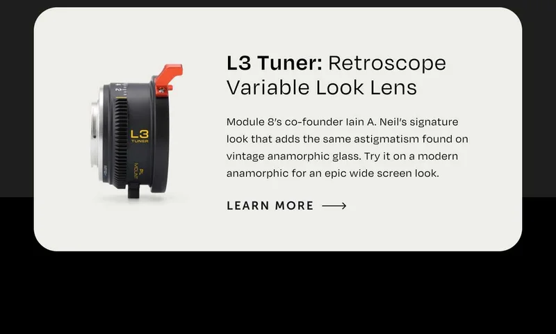 L3 tuner: Retroscope Variable Look Lens Module 8’s co-founder Iain A. Neil’s signature look that adds the same astigmatism found on vintage anamorphic glass. Try it on a modern anamorphic for an epic wide screen look.