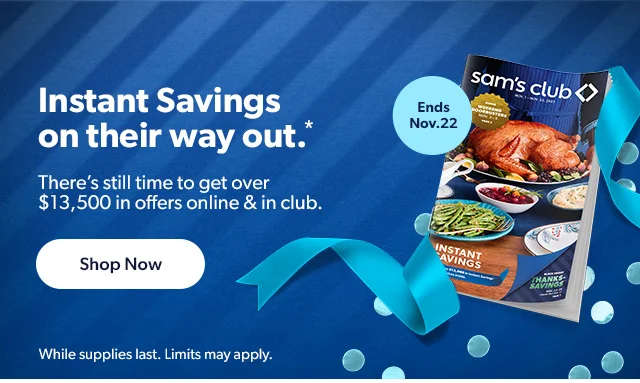 Instant Savings on their way out.* There's still time to get over $13,500 in offers online and in club. Shop Now | While supplies last. Limits may apply.