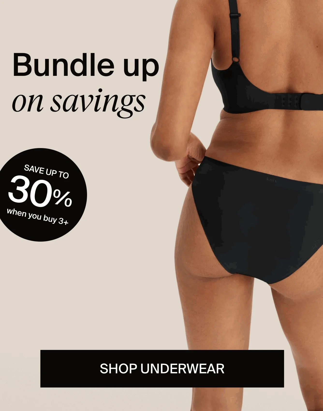 BUNDLE up on savings. Save up to 30% when you buy 3+. Shop Underwear
