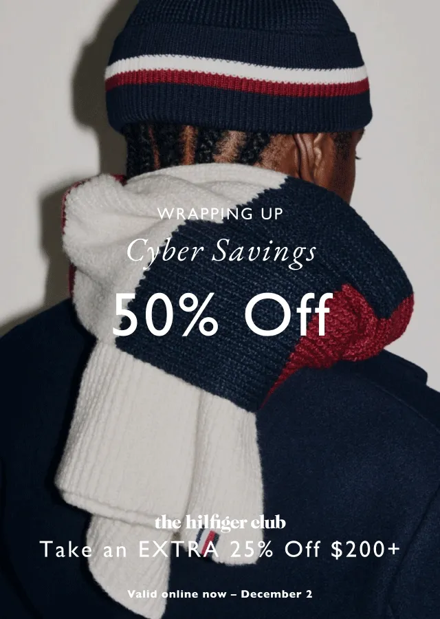 Wrapping uo Cyber savings                                            50% off everything                                            the Hiffiger club                                            Take an extra 25% off $200+                                            valid online now - December 2