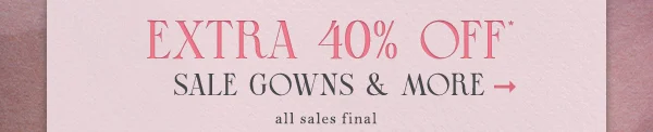 This weekend only! Extra 40% off sale gowns and more. All sales final. Online and in stores.