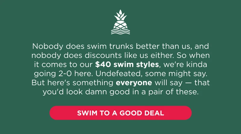 IN $40 SWIM TRUNKS