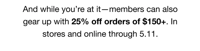 And while you're at it — members can also gear up with 25% off orders of $150+. In stores and online through 5.11.