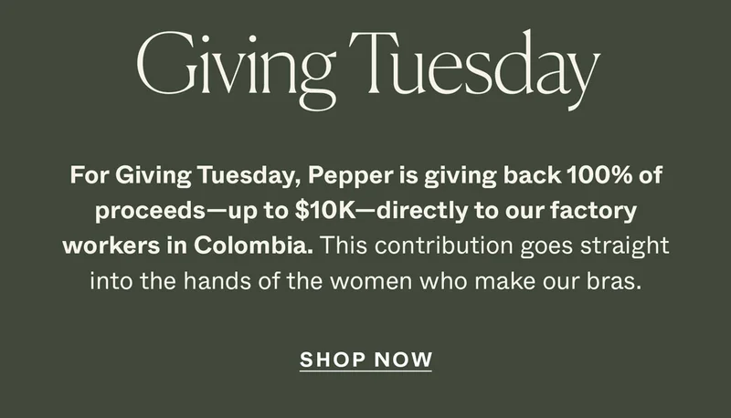 For Giving Tuesday, Pepper is giving back 100% of proceeds—up to $10K—directly to our factory workers in Colombia.