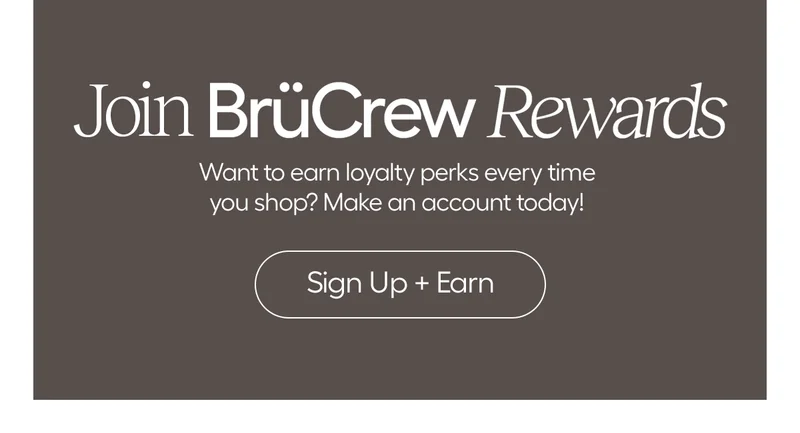 Join BrüCrew Rwards. Want to earn loyalty perks every time you shop? Make an account today! - Sign Up + Earn