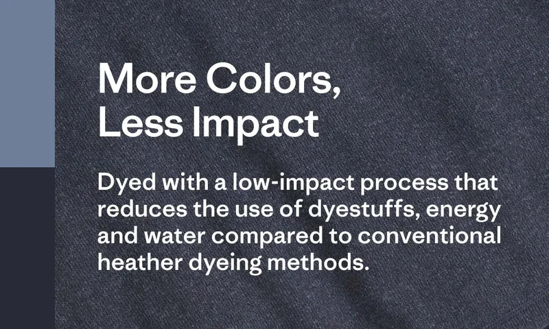More Colors, Less Impact. Dyed with a low-impact process that reduces the use of dyestuffs, energy and water compared to conventional heather dyeing methods.