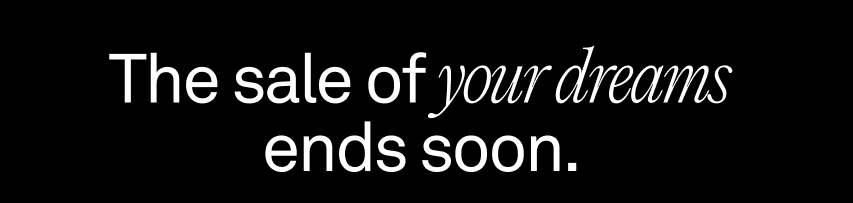 The sale of your dreams ends soon.