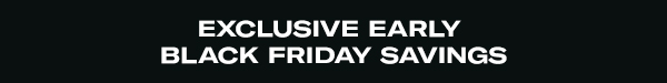 Exclusive Early Black Friday Savings