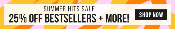 Summer Hits Sale - 25% Off Bestsellers + More!