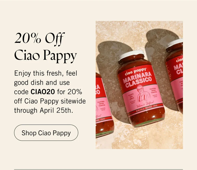 20% Off Ciao Pappy. Enjoy this fresh, feel good dish, and enjoy 20% off Ciao Pappy sitewide with code CIAO20 now through April 25th. SHOP CIAO PAPPY