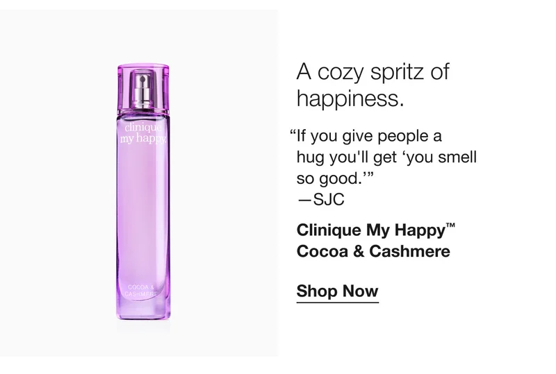 A cozy spritz of happiness. “If you give people a hug you’ll get ‘you smell so good.’” –SJC | Clinique My Happy™ Cocoa & Cashmere | Shop Now
