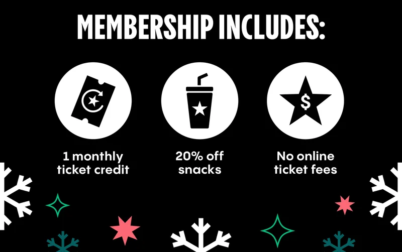 MEMBERSHIP INCLUDES: 1 monthly ticket credit | 20% off snacks | No online ticket fees
