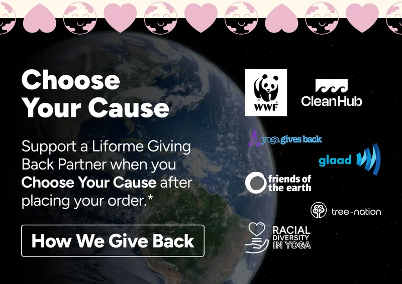 Choose Your Cause Support a Liforme Giving Back Partner when you Choose Your Cause after placing your order.* How We Give Back