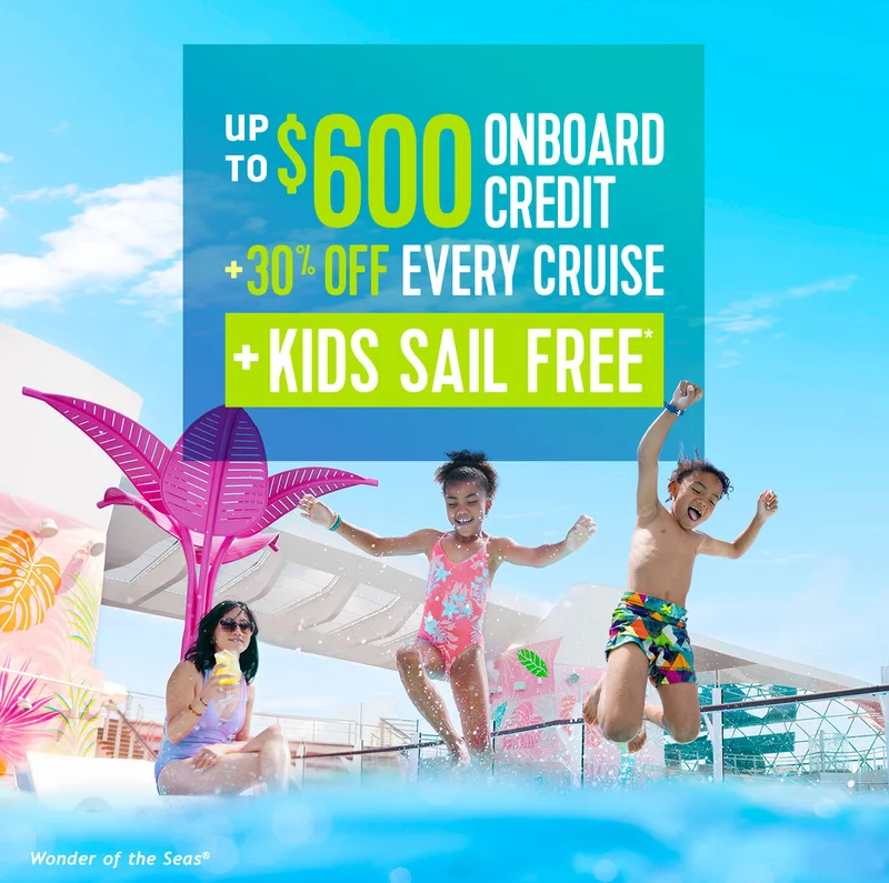 UP TO $600 ONBOARD CREDIT + 30% OFF EVERY CRUISE + KIDS SAIL FREE
