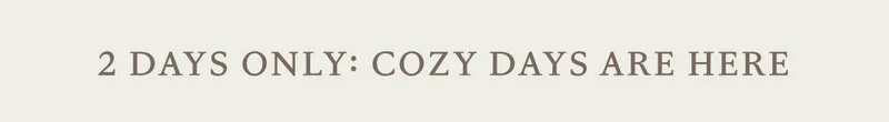 2 Days Only: Cozy Days Are HERE