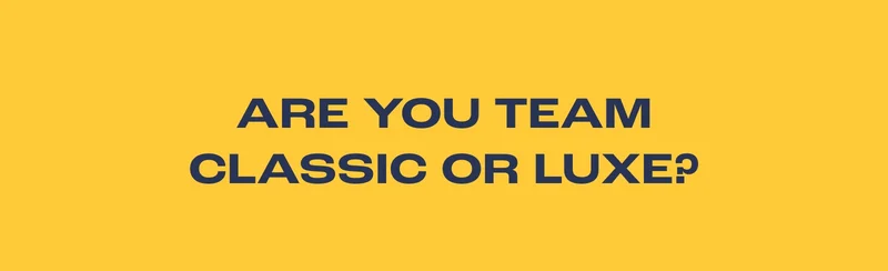 Are You team Classic or Luxe?
